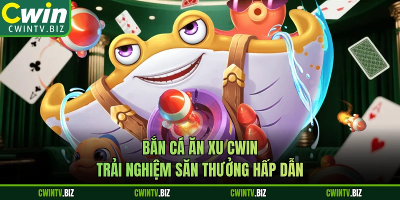 Bắn Cá Ăn Xu CWIN - Trải Nghiệm Săn Thưởng Hấp Dẫn