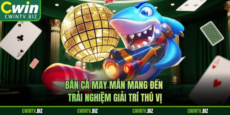 Bắn Cá May Mắn mang đến trải nghiệm giải trí thú vị 