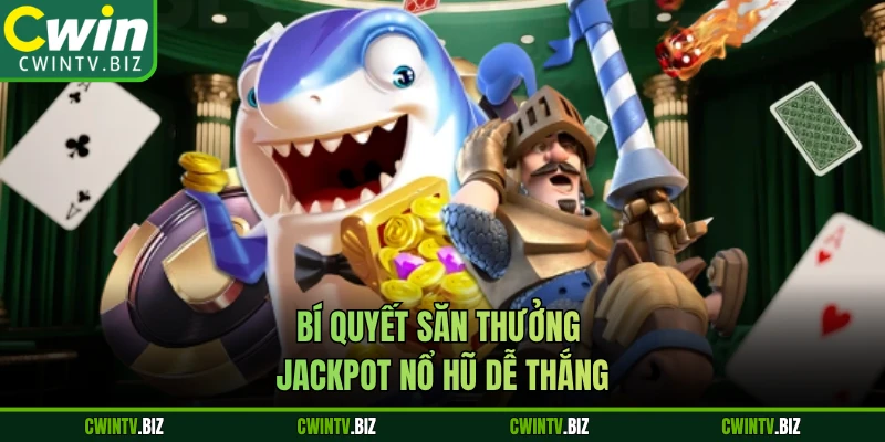 Bí quyết săn thưởng jackpot nổ hũ dễ thắng