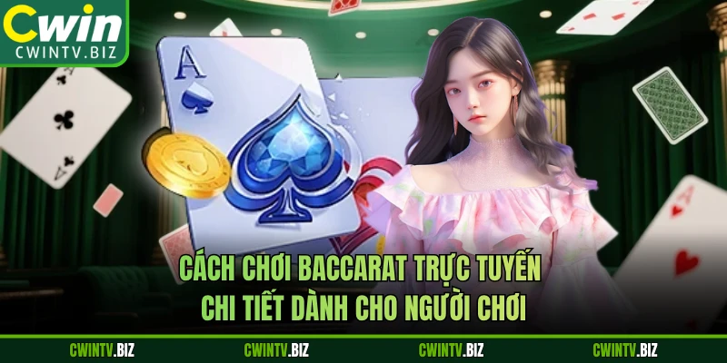 Cách chơi Baccarat trực tuyến chi tiết dành cho người chơi