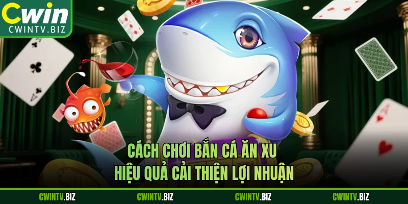 Cách chơi bắn cá ăn xu hiệu quả cải thiện lợi nhuận