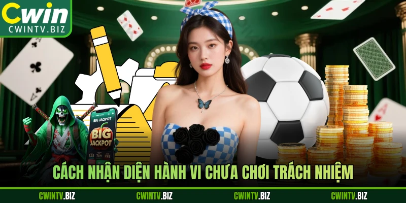 Cách nhận diện hành vi chưa chơi trách nhiệm