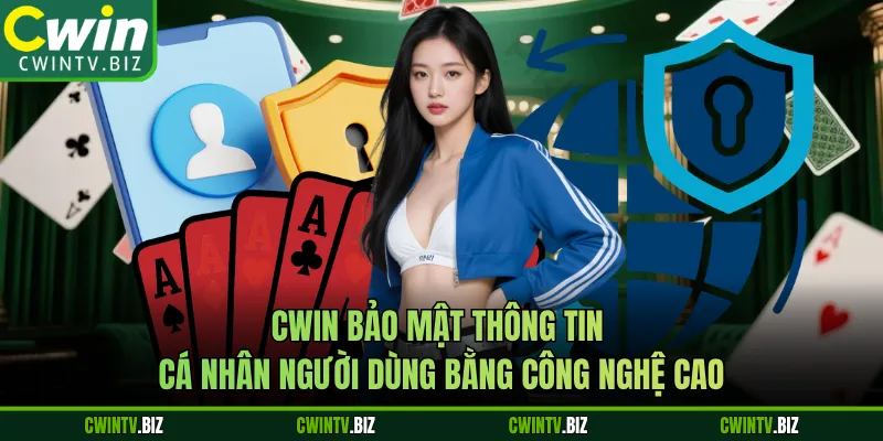 Cwin bảo mật thông tin cá nhân người dùng bằng công nghệ cao
