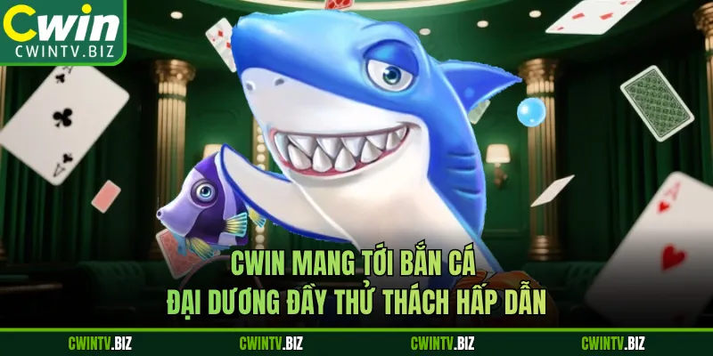 Cwin mang tới bắn cá đại dương đầy thử thách hấp dẫn