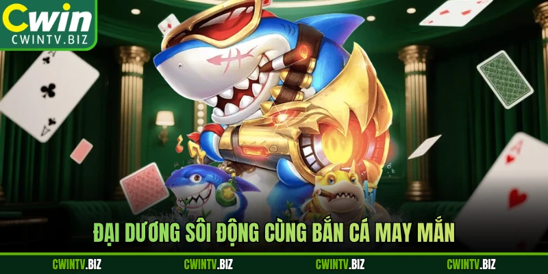Đại dương sôi động cùng Bắn Cá May Mắn 