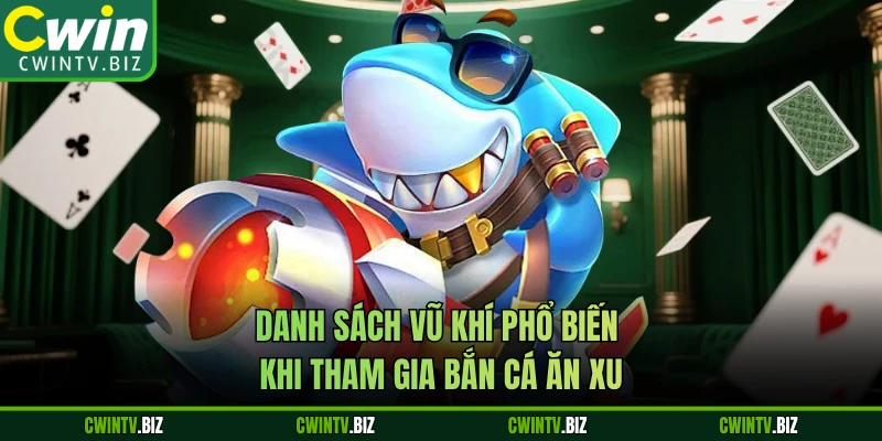 Danh sách vũ khí phổ biến khi tham gia bắn cá ăn xu