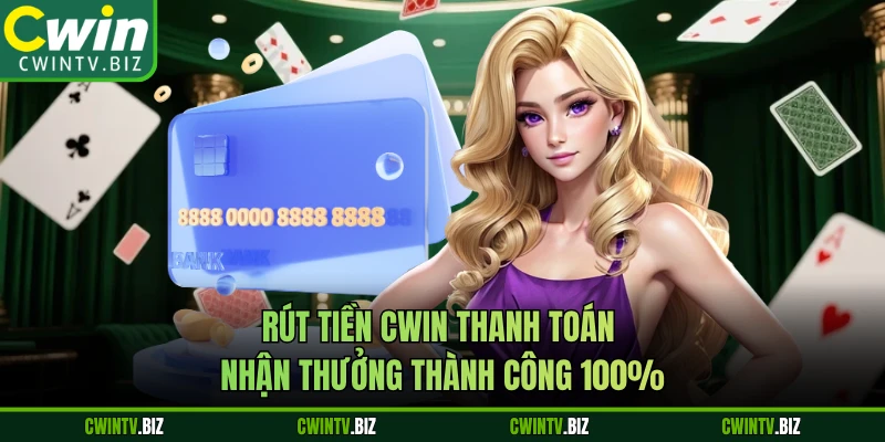 Rút Tiền Cwin Thanh Toán Nhận Thưởng Thành Công 100%